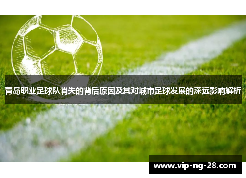 青岛职业足球队消失的背后原因及其对城市足球发展的深远影响解析