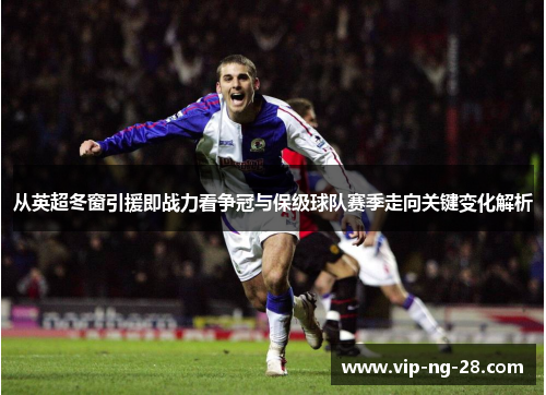 从英超冬窗引援即战力看争冠与保级球队赛季走向关键变化解析