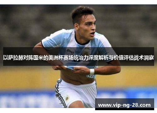 以萨拉赫对阵国米的美洲杯赛场统治力深度解析与价值评估战术洞察 以萨拉赫对阵国米的美洲杯赛场统治力深度解析与价值评估战术洞察