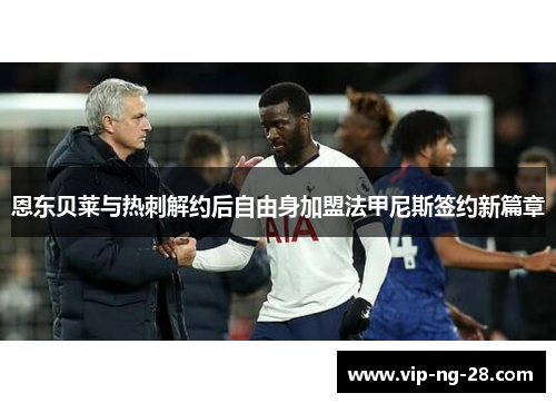 恩东贝莱与热刺解约后自由身加盟法甲尼斯签约新篇章