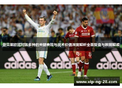 登贝莱欧冠对阵多特的关键表现与战术价值深度解析全面复盘与数据解读