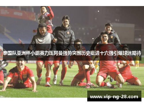 泰国队亚洲杯小组赛力压阿曼强势突围历史挺进十六强引爆球迷期待