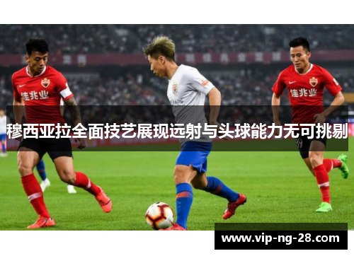 穆西亚拉全面技艺展现远射与头球能力无可挑剔
