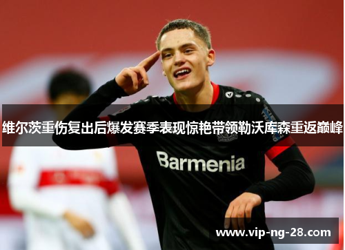 维尔茨重伤复出后爆发赛季表现惊艳带领勒沃库森重返巅峰