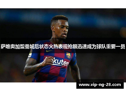 萨维奥加盟曼城后状态火热表现抢眼迅速成为球队重要一员